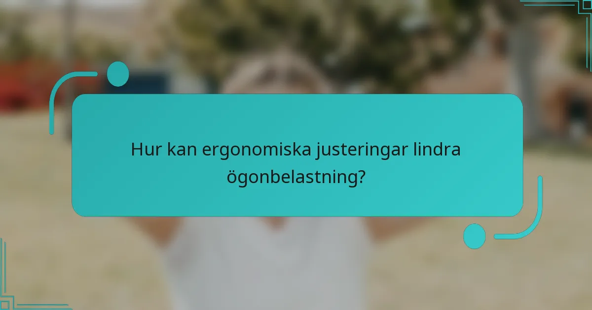 Hur kan ergonomiska justeringar lindra ögonbelastning?