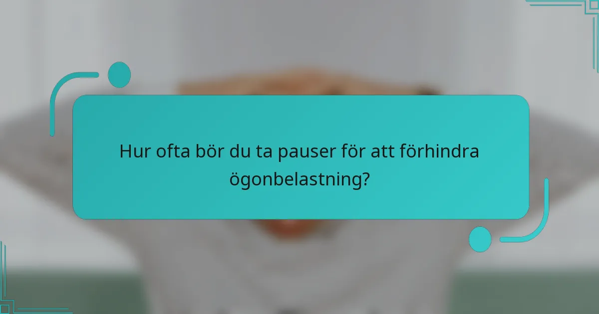 Hur ofta bör du ta pauser för att förhindra ögonbelastning?