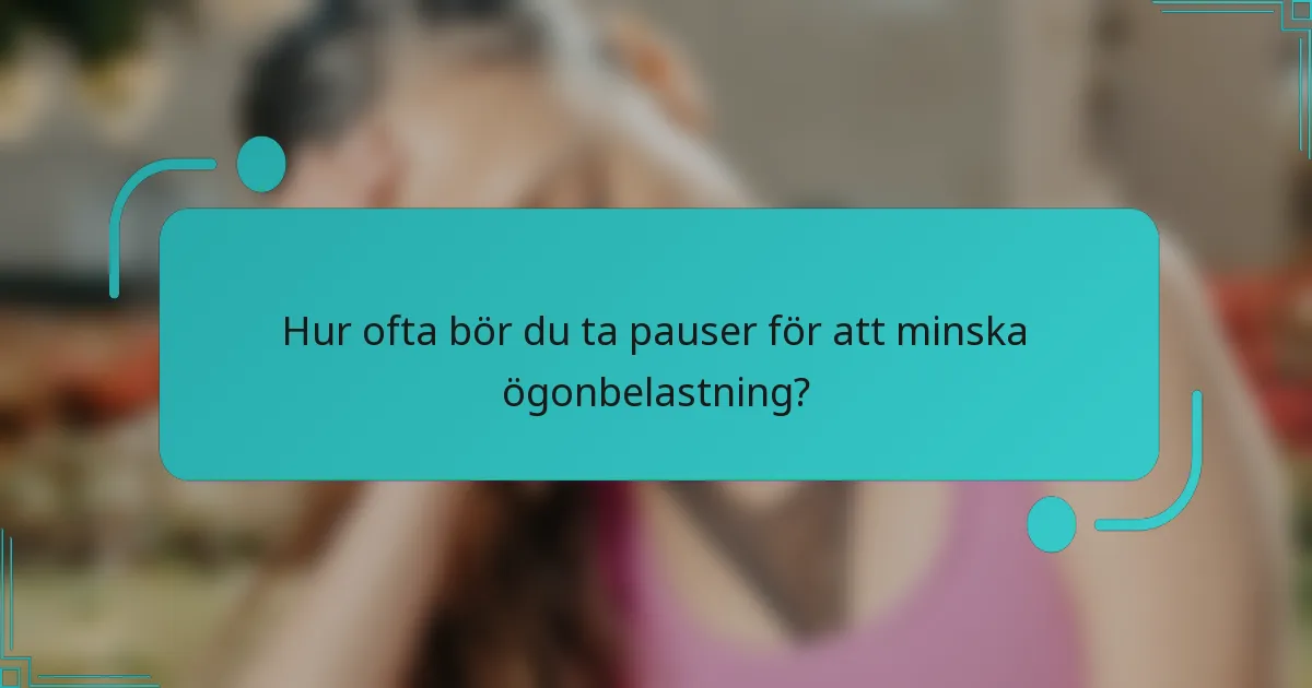Hur ofta bör du ta pauser för att minska ögonbelastning?