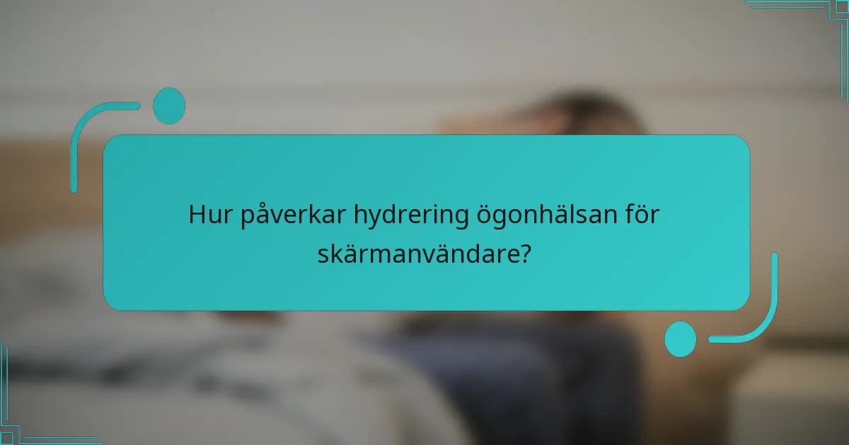 Hur påverkar hydrering ögonhälsan för skärmanvändare?