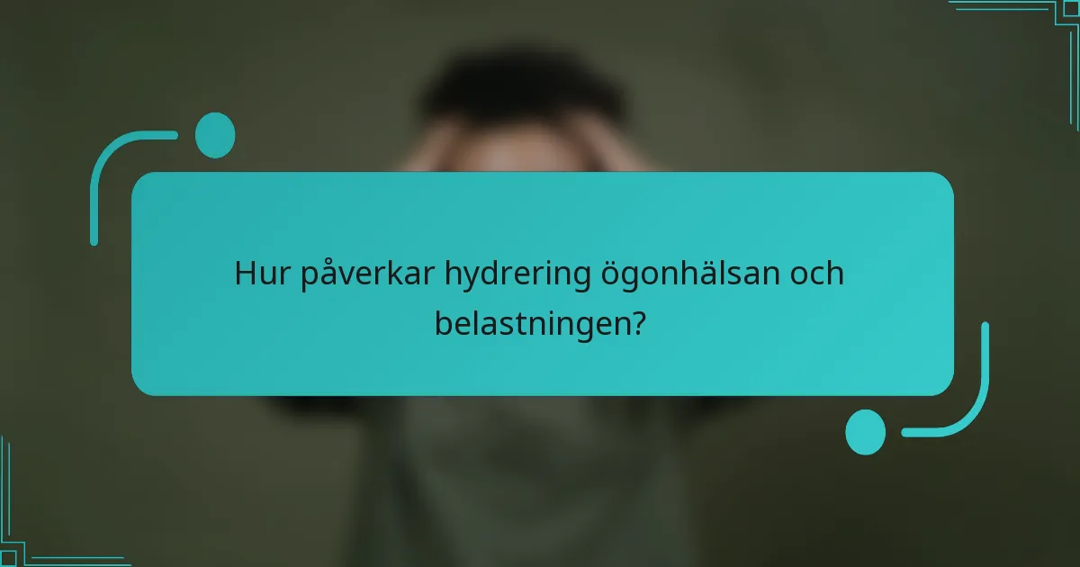 Hur påverkar hydrering ögonhälsan och belastningen?