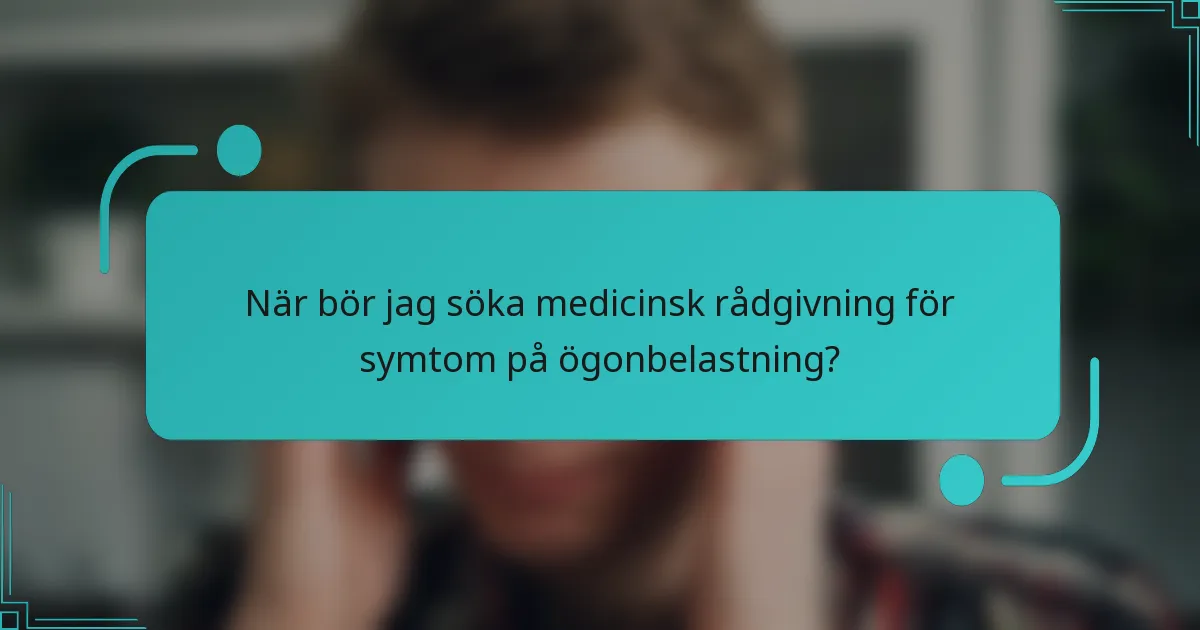 När bör jag söka medicinsk rådgivning för symtom på ögonbelastning?