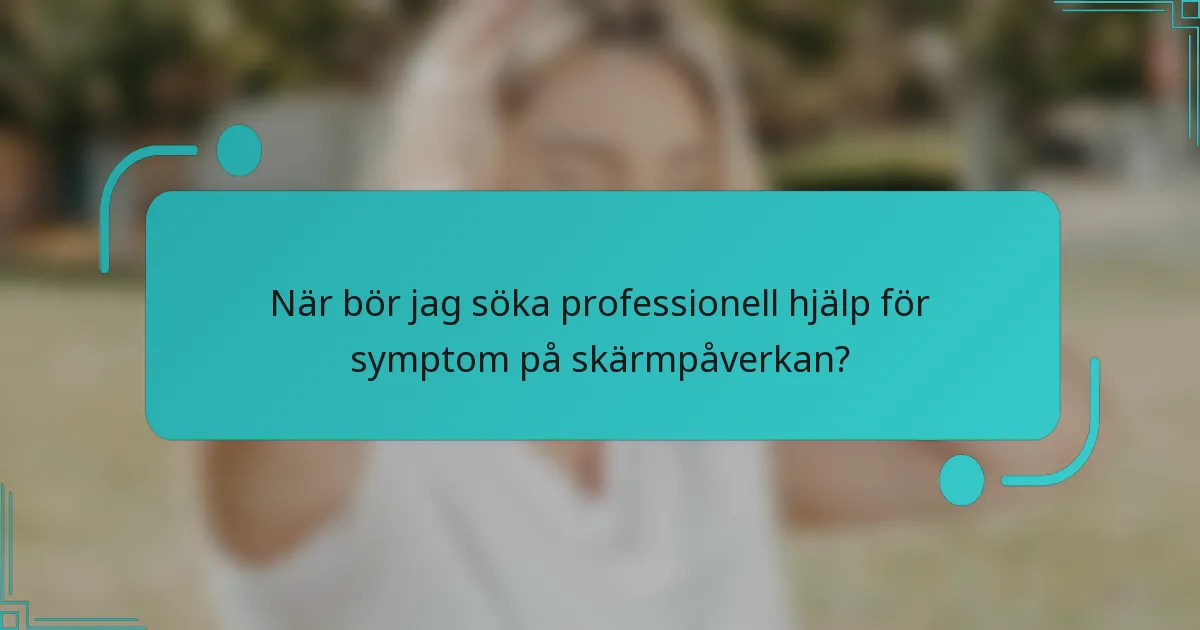 När bör jag söka professionell hjälp för symptom på skärmpåverkan?