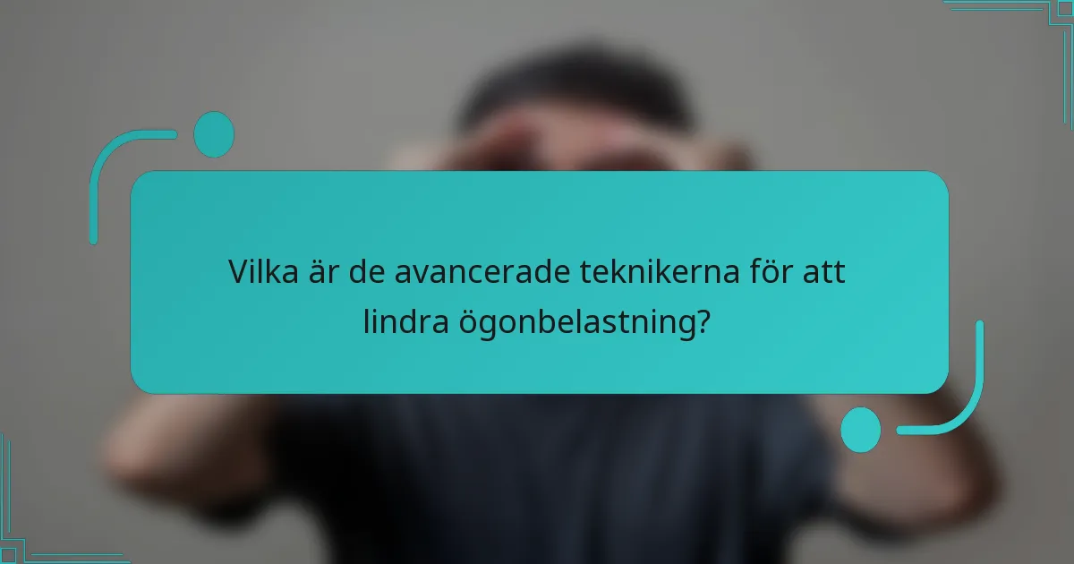 Vilka är de avancerade teknikerna för att lindra ögonbelastning?