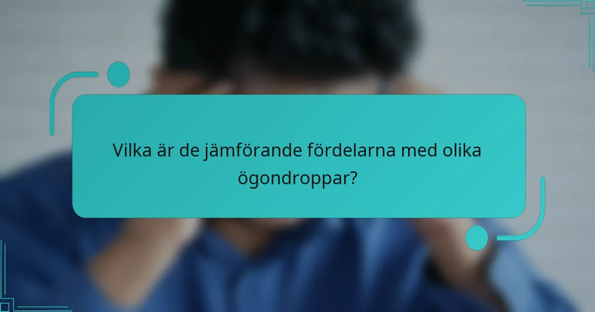 Vilka är de jämförande fördelarna med olika ögondroppar?