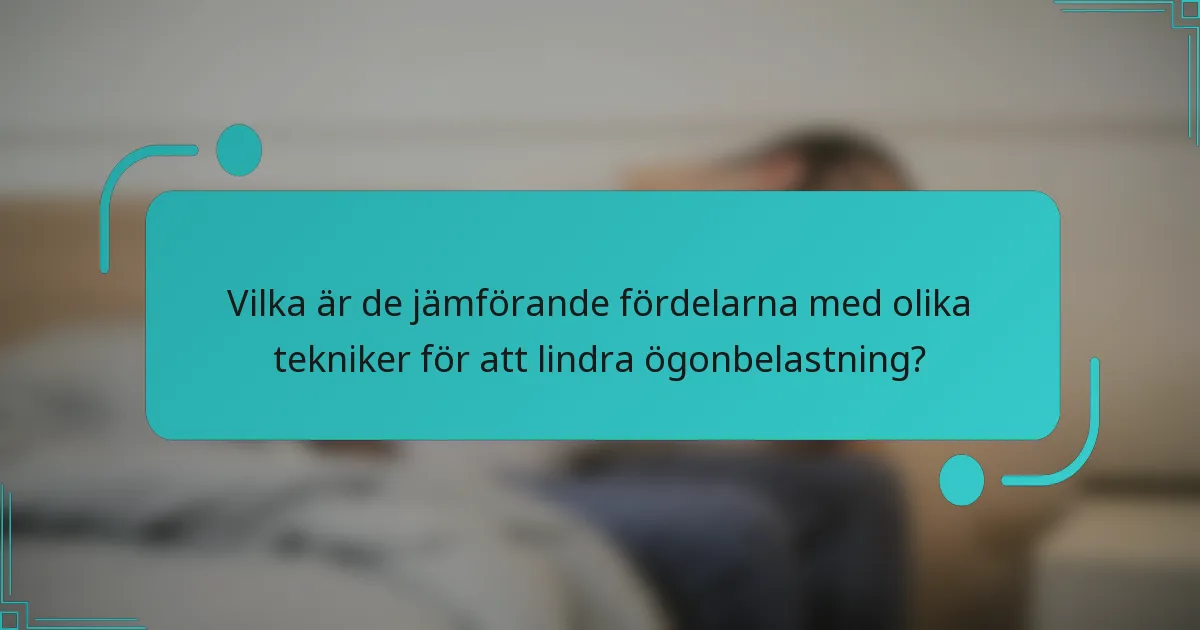 Vilka är de jämförande fördelarna med olika tekniker för att lindra ögonbelastning?