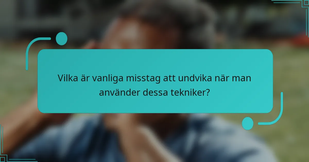 Vilka är vanliga misstag att undvika när man använder dessa tekniker?
