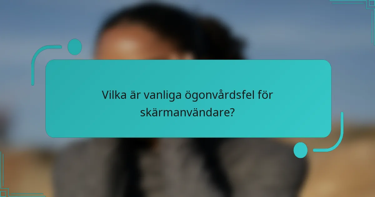Vilka är vanliga ögonvårdsfel för skärmanvändare?