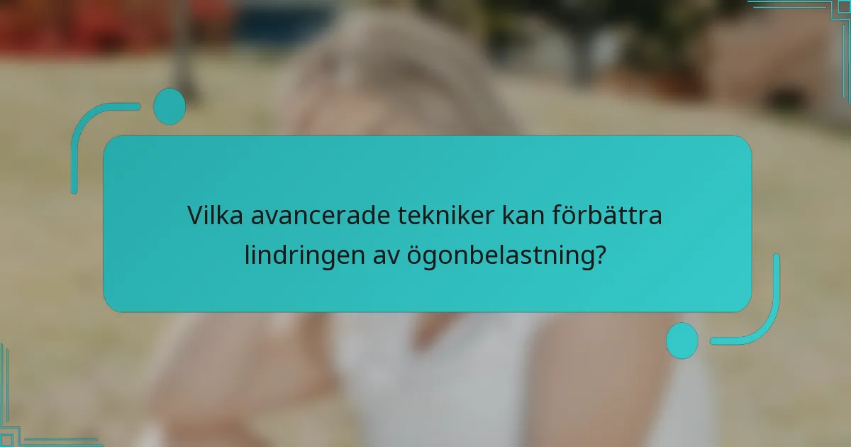 Vilka avancerade tekniker kan förbättra lindringen av ögonbelastning?