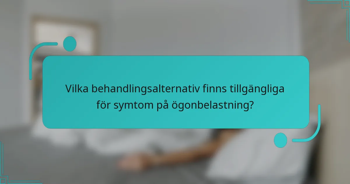 Vilka behandlingsalternativ finns tillgängliga för symtom på ögonbelastning?