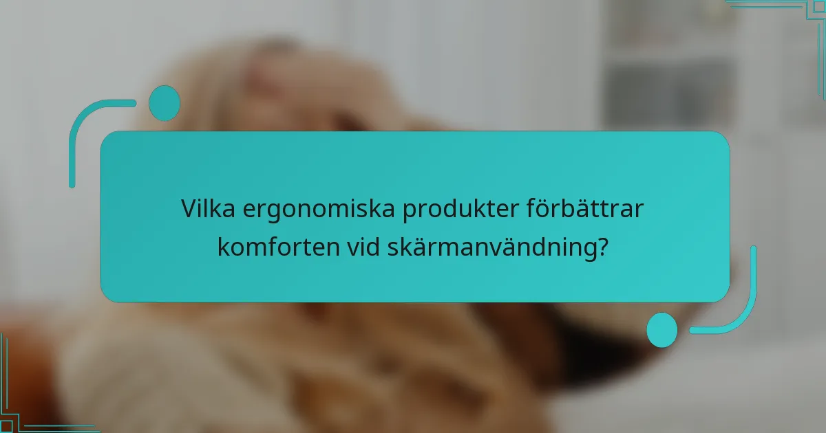 Vilka ergonomiska produkter förbättrar komforten vid skärmanvändning?