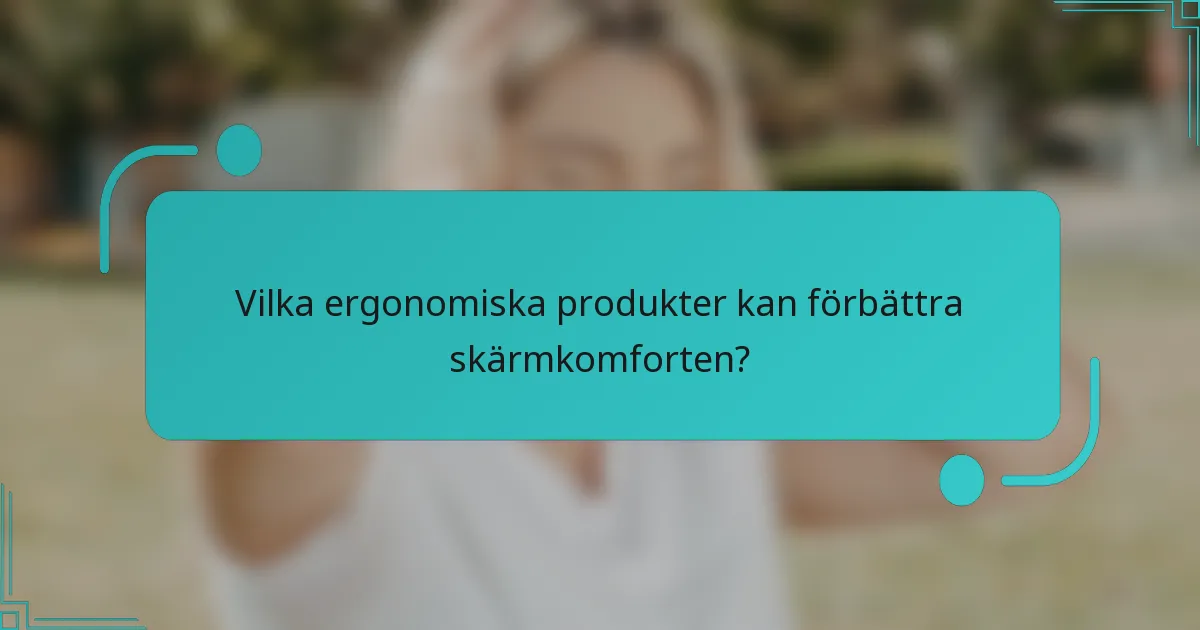 Vilka ergonomiska produkter kan förbättra skärmkomforten?