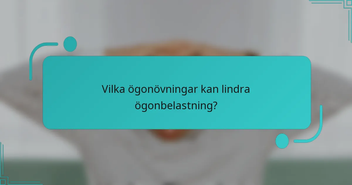 Vilka ögonövningar kan lindra ögonbelastning?