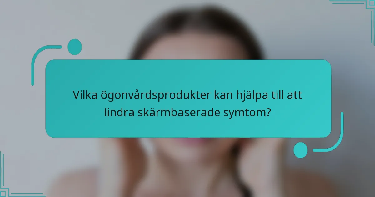 Vilka ögonvårdsprodukter kan hjälpa till att lindra skärmbaserade symtom?