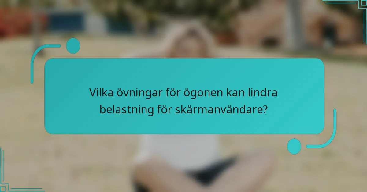 Vilka övningar för ögonen kan lindra belastning för skärmanvändare?