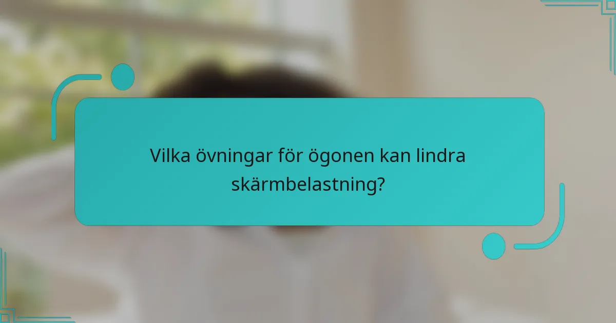Vilka övningar för ögonen kan lindra skärmbelastning?