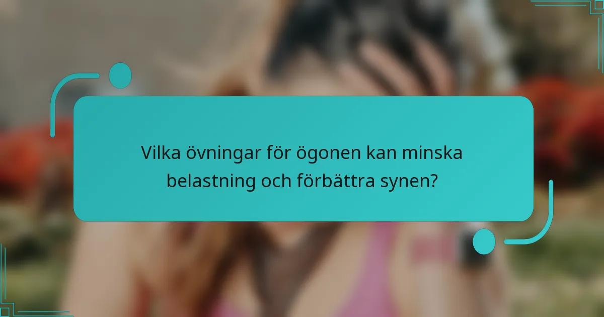 Vilka övningar för ögonen kan minska belastning och förbättra synen?