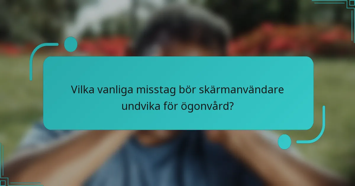 Vilka vanliga misstag bör skärmanvändare undvika för ögonvård?