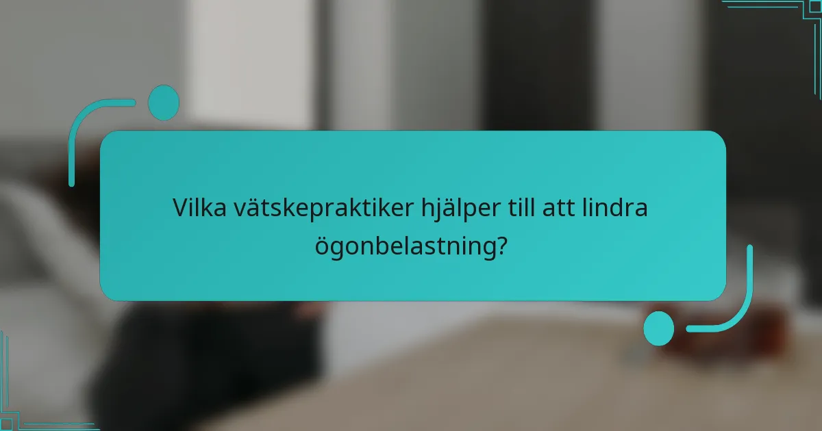 Vilka vätskepraktiker hjälper till att lindra ögonbelastning?