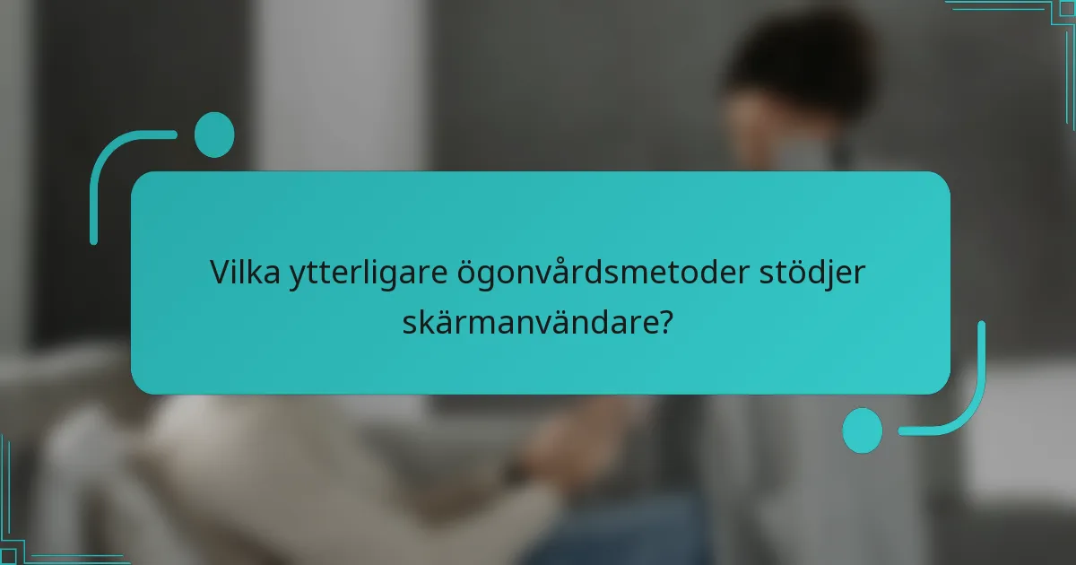 Vilka ytterligare ögonvårdsmetoder stödjer skärmanvändare?