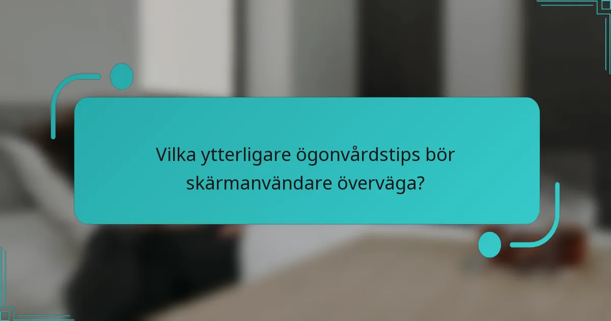 Vilka ytterligare ögonvårdstips bör skärmanvändare överväga?